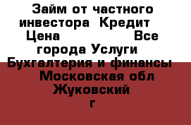 Займ от частного инвестора. Кредит. › Цена ­ 1 500 000 - Все города Услуги » Бухгалтерия и финансы   . Московская обл.,Жуковский г.